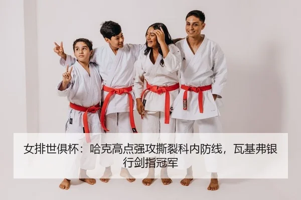 女排世俱杯：哈克高点强攻撕裂科内防线，瓦基弗银行剑指冠军