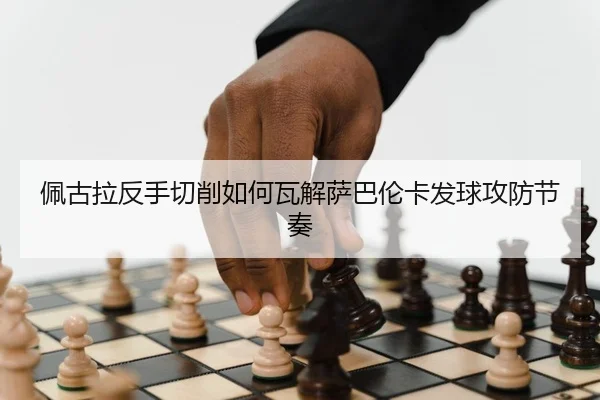 佩古拉反手切削如何瓦解萨巴伦卡发球攻防节奏
